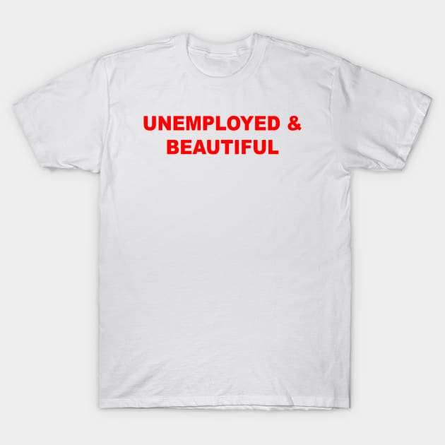 Unemployed And Beautiful T-Shirt by Teeheehaven